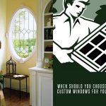 When Should You Choose to Get Custom Windows For Your Home